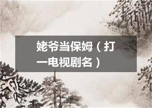 姥爷当保姆（打一电视剧名）