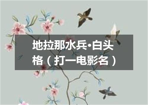 地拉那水兵·白头格（打一电影名）