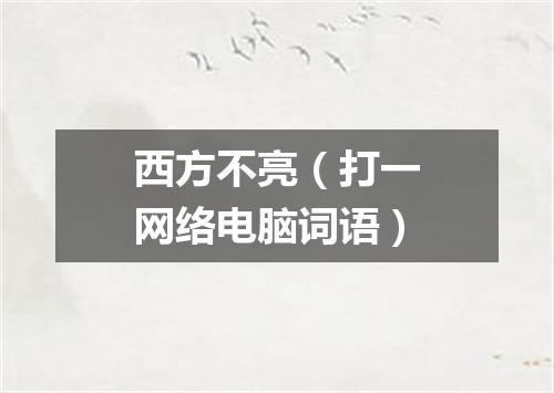 西方不亮（打一网络电脑词语）