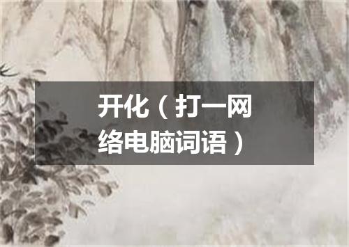 开化（打一网络电脑词语）