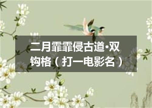 二月霏霏侵古道·双钩格（打一电影名）