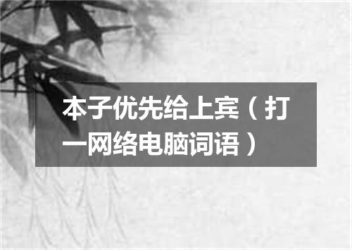 本子优先给上宾（打一网络电脑词语）