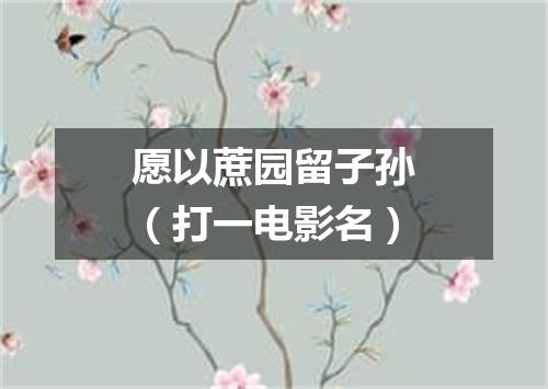 愿以蔗园留子孙（打一电影名）