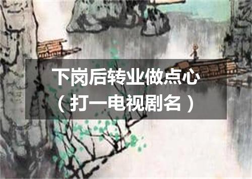 下岗后转业做点心（打一电视剧名）