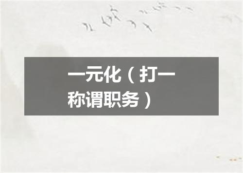 一元化（打一称谓职务）