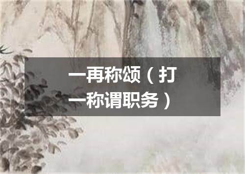 一再称颂（打一称谓职务）
