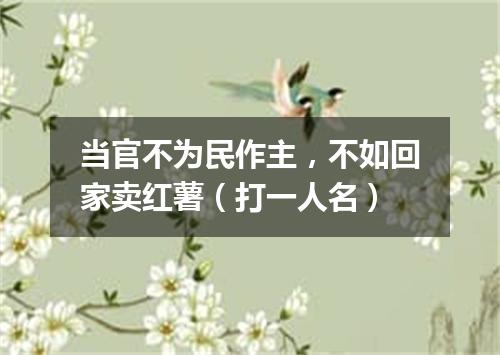 当官不为民作主，不如回家卖红薯（打一人名）