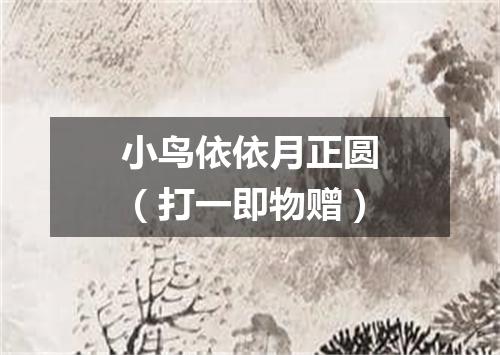 小鸟依依月正圆（打一即物赠）