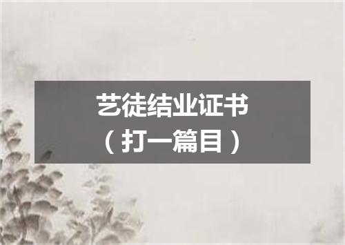 艺徒结业证书（打一篇目）