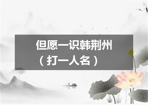 但愿一识韩荆州（打一人名）
