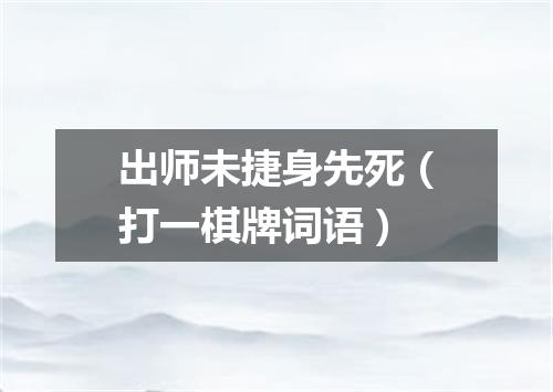 出师未捷身先死（打一棋牌词语）