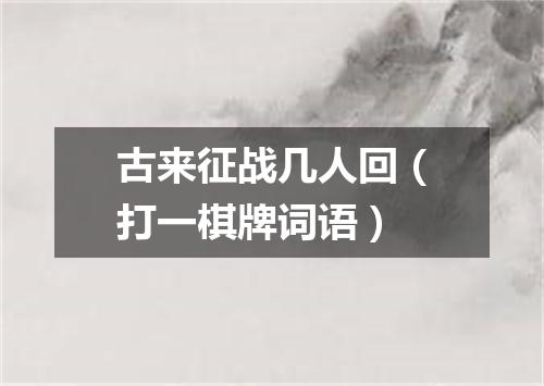 古来征战几人回（打一棋牌词语）