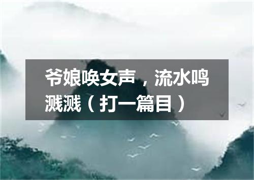 爷娘唤女声，流水鸣溅溅（打一篇目）