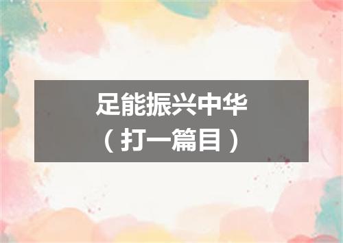 足能振兴中华（打一篇目）