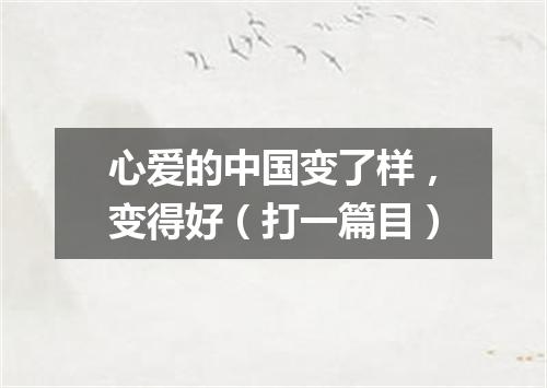 心爱的中国变了样，变得好（打一篇目）
