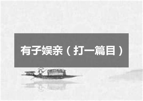 有子娱亲（打一篇目）