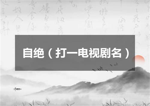 自绝（打一电视剧名）