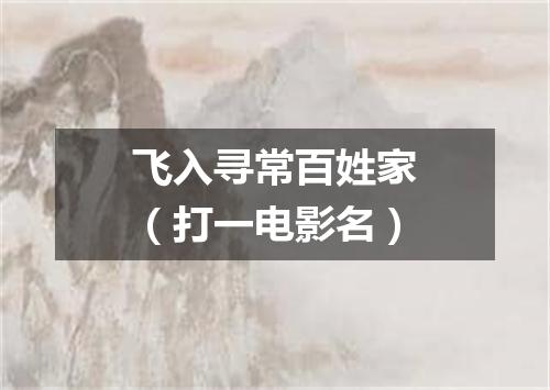 飞入寻常百姓家（打一电影名）