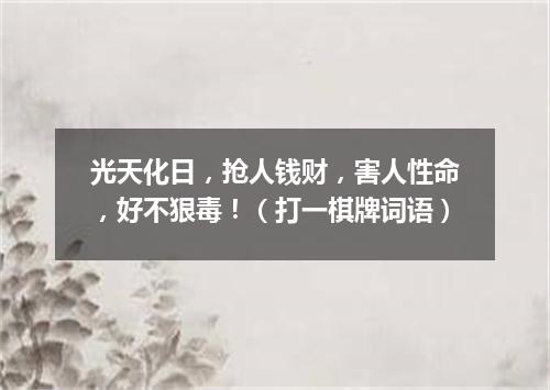 光天化日，抢人钱财，害人性命，好不狠毒！（打一棋牌词语）