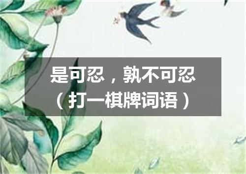 是可忍，孰不可忍（打一棋牌词语）