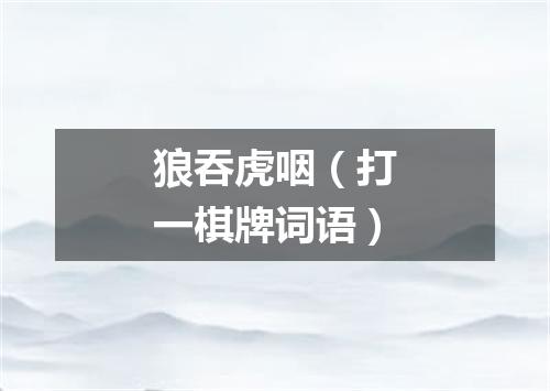 狼吞虎咽（打一棋牌词语）