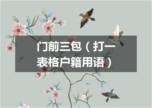 门前三包（打一表格户籍用语）