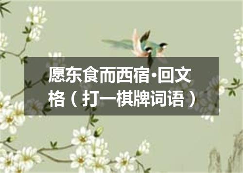 愿东食而西宿·回文格（打一棋牌词语）