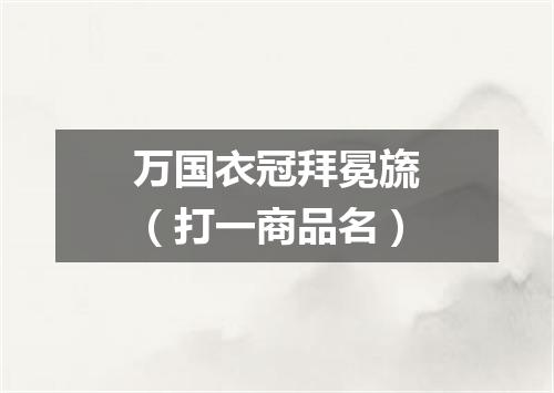 万国衣冠拜冕旒（打一商品名）