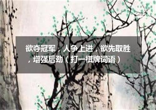 欲夺冠军，人争上进，欲先取胜，增强后劲（打一棋牌词语）
