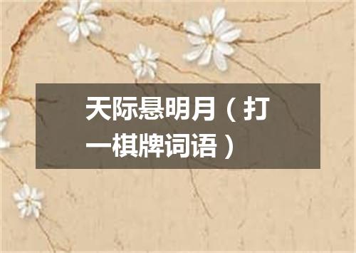 天际悬明月（打一棋牌词语）