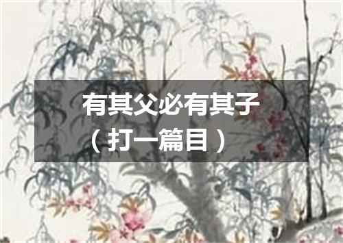 有其父必有其子（打一篇目）