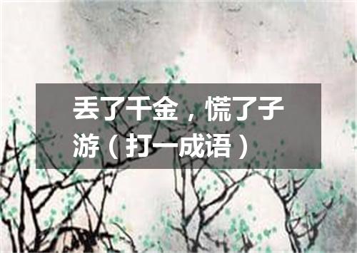丢了千金，慌了子游（打一成语）