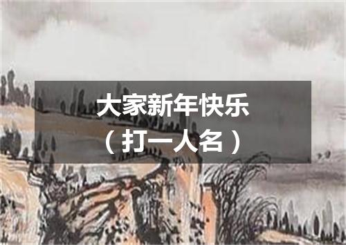 大家新年快乐（打一人名）