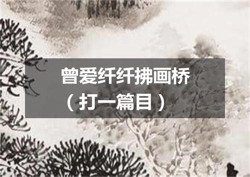 曾爱纤纤拂画桥（打一篇目）