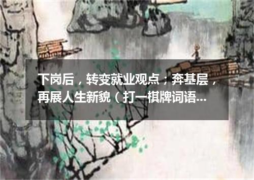 下岗后，转变就业观点；奔基层，再展人生新貌（打一棋牌词语）