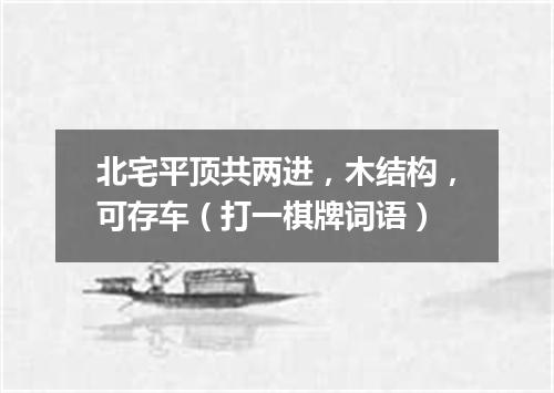 北宅平顶共两进，木结构，可存车（打一棋牌词语）