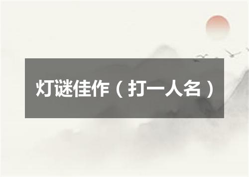 灯谜佳作（打一人名）