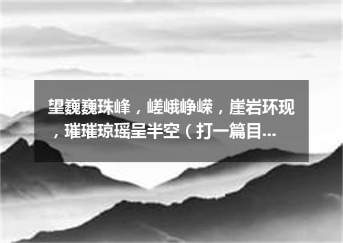 望巍巍珠峰，嵯峨峥嵘，崖岩环现，璀璀琼瑶呈半空（打一篇目）