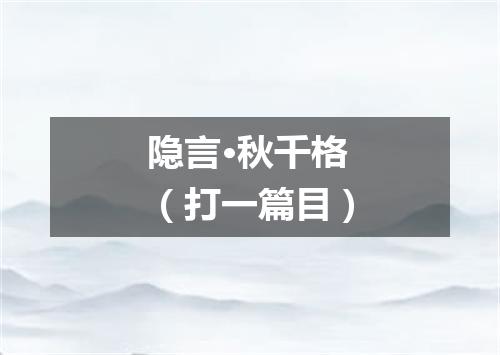 隐言·秋千格（打一篇目）
