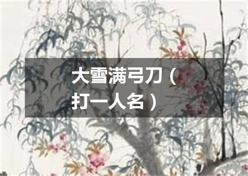 大雪满弓刀（打一人名）