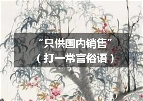 “只供国内销售”（打一常言俗语）