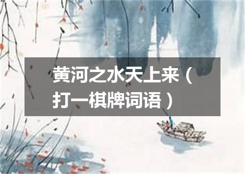 黄河之水天上来（打一棋牌词语）