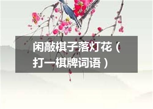 闲敲棋子落灯花（打一棋牌词语）