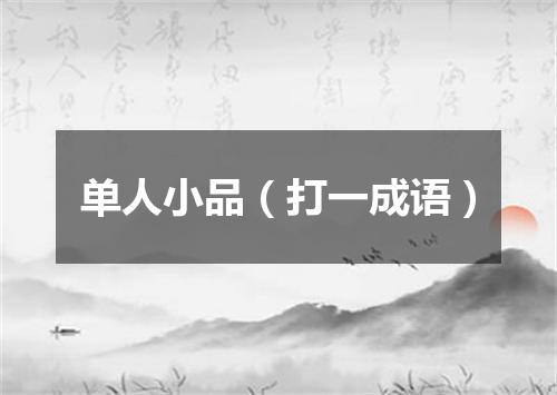单人小品（打一成语）