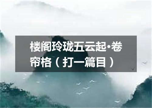 楼阁玲珑五云起·卷帘格（打一篇目）