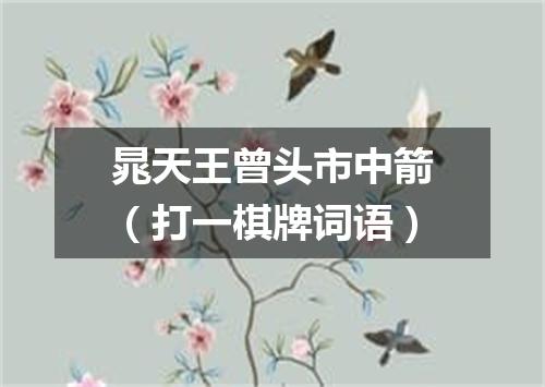 晁天王曾头市中箭（打一棋牌词语）