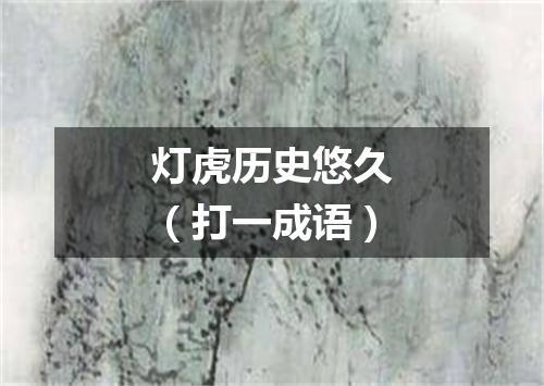 灯虎历史悠久（打一成语）