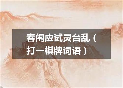 春闱应试灵台乱（打一棋牌词语）