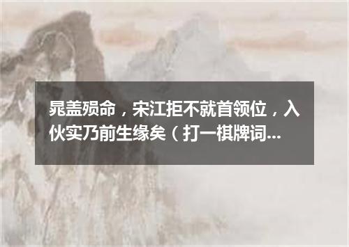 晁盖殒命，宋江拒不就首领位，入伙实乃前生缘矣（打一棋牌词语）