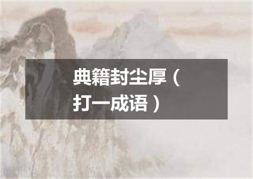 典籍封尘厚（打一成语）